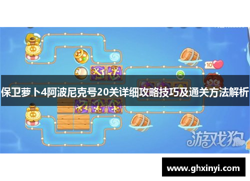 保卫萝卜4阿波尼克号20关详细攻略技巧及通关方法解析